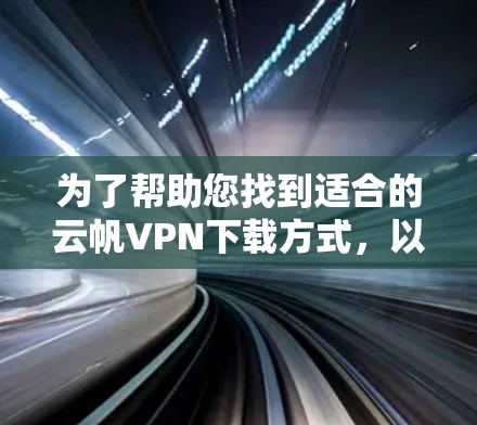 为了帮助您找到适合的云帆VPN下载方式，以下是一个详细的步骤指南