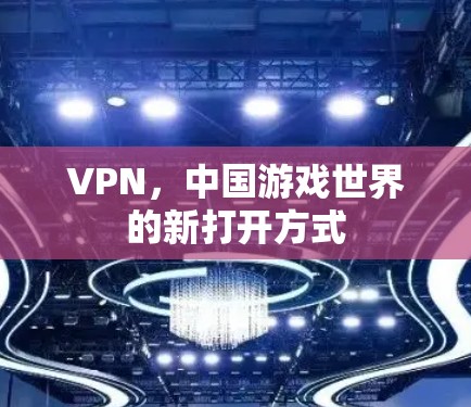 VPN,中国游戏世界的新打开方式 VPN,中国游戏世界的新打开方式