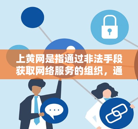 上黄网是指通过非法手段获取网络服务的组织，通常涉及网络诈骗、钓鱼网站等。以下是一些关于如何上黄网的建议和应对措施
