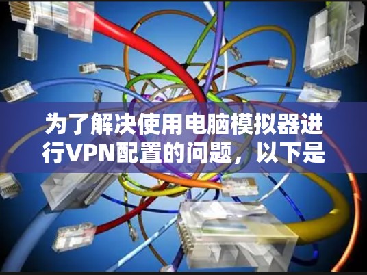 为了解决使用电脑模拟器进行VPN配置的问题，以下是一步步的指南