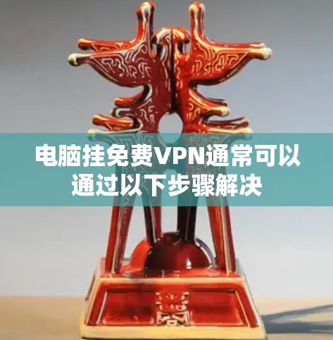 电脑挂免费VPN通常可以通过以下步骤解决