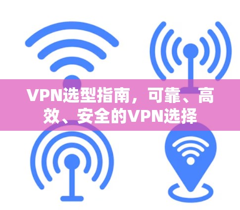 VPN选型指南,可靠、高效、安全的VPN选择 VPN选型指南,可靠、高效、安全的VPN选择