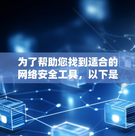 为了帮助您找到适合的网络安全工具，以下是一些步骤性的总结和建议