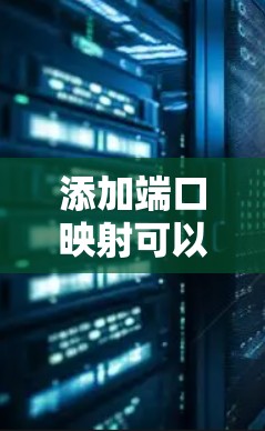 添加端口映射可以提升数据库访问的效率和安全性，以下是几种常用的方法