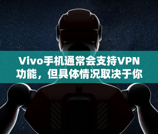 Vivo手机通常会支持VPN功能，但具体情况取决于你的手机模型和配置。以下是一些常见情况