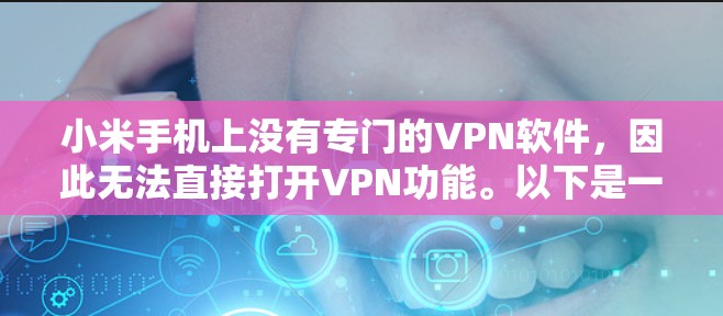 小米手机上没有专门的VPN软件,因此无法直接打开VPN功能。以下是一些方法可以帮助你连接到网络 小米手机上没有专门的VPN软件,因此无法直接打开VPN功能。以下是一些方法可以帮助你连接到网络
