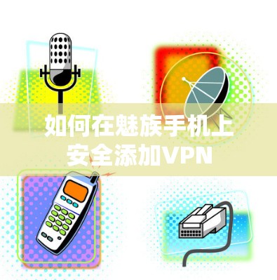 如何在魅族手机上安全添加VPN