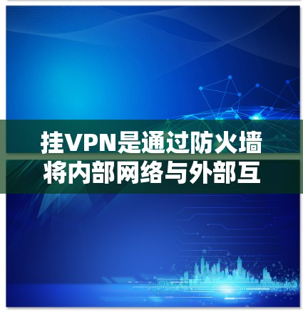 挂VPN是通过防火墙将内部网络与外部互联网隔离开来，允许内部计算机访问内部网络。以下是一个详细的步骤指南，帮助您学习如何用电脑挂VPN