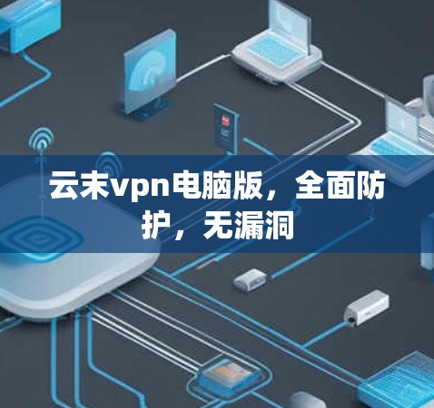 云末vpn电脑版，全面防护，无漏洞
