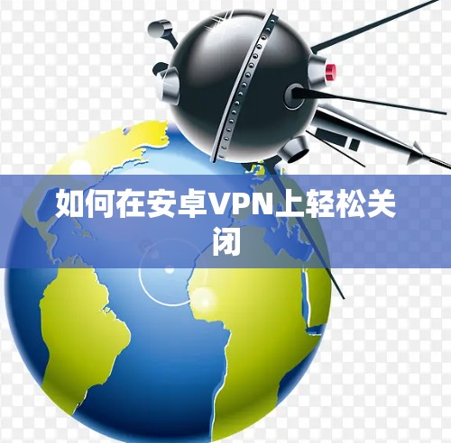 如何在安卓VPN上轻松关闭