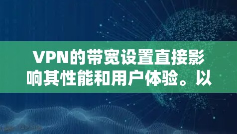 VPN的带宽设置直接影响其性能和用户体验。以下是关于VPN带宽的一些关键点