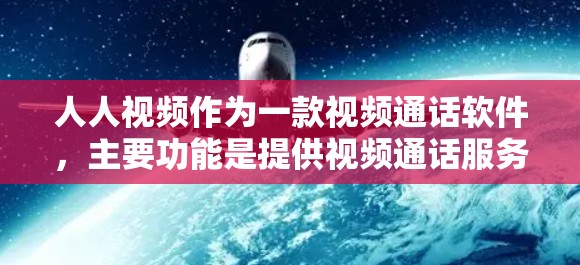 人人视频作为一款视频通话软件,主要功能是提供视频通话服务和文件传输功能,主要用于在线交流和娱乐。它本身并不需要VPN来运行,因为视频通话通常通过网络传输,无需专门的VPN服务 人人视频作为一款视频通话软件,主要功能是提供视频通话服务和文件传输功能,主要用于在线交流和娱乐。它本身并不需要VPN来运行,因为视频通话通常通过网络传输,无需专门的VPN服务