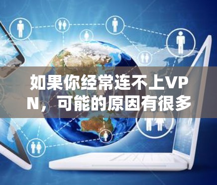 如果你经常连不上VPN,可能的原因有很多,包括网络问题、服务器不稳定、协议错误、防火墙设置不当、访问时间限制、个人设置问题等。以下是一些可能的原因及解决方法 如果你经常连不上VPN,可能的原因有很多,包括网络问题、服务器不稳定、协议错误、防火墙设置不当、访问时间限制、个人设置问题等。以下是一些可能的原因及解决方法