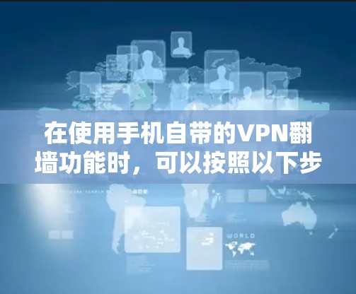 在使用手机自带的VPN翻墙功能时，可以按照以下步骤操作