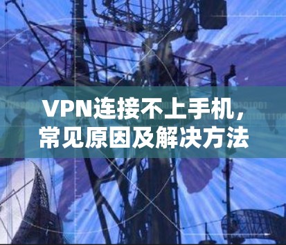 VPN连接不上手机，常见原因及解决方法