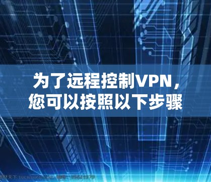 为了远程控制VPN，您可以按照以下步骤进行操作