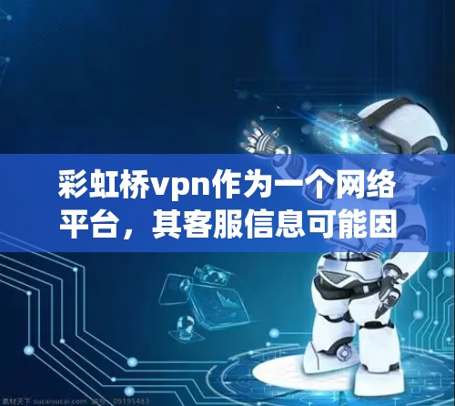彩虹桥vpn作为一个网络平台，其客服信息可能因平台而异。以下是帮助您找到彩虹桥vpn客服的步骤