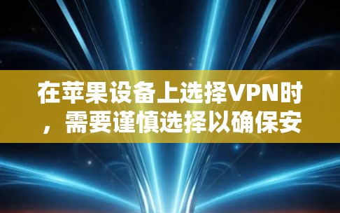 在苹果设备上选择VPN时，需要谨慎选择以确保安全性和兼容性。以下是一些推荐的步骤和建议