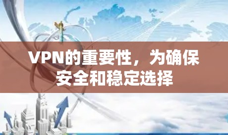 VPN的重要性,为确保安全和稳定选择 VPN的重要性,为确保安全和稳定选择