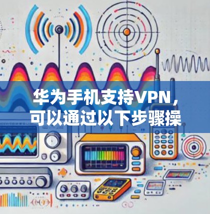 华为手机支持VPN，可以通过以下步骤操作