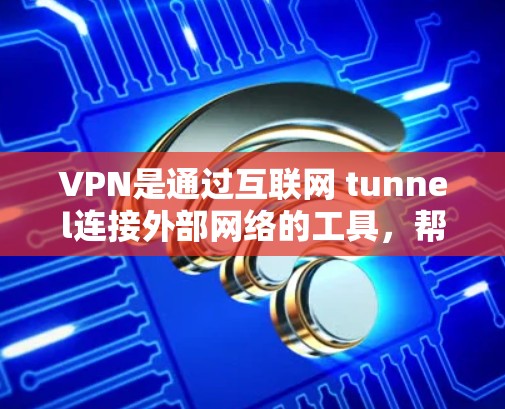 VPN是通过互联网 tunnel连接外部网络的工具，帮助用户访问国外网站、下载资源等。以下是关于VPN的详细总结