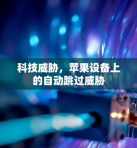 科技威胁，苹果设备上的自动跳过威胁