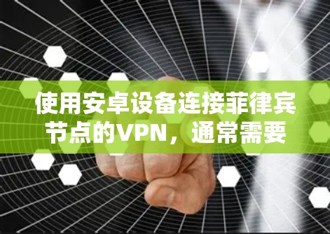 使用安卓设备连接菲律宾节点的VPN，通常需要通过以下步骤来实现
