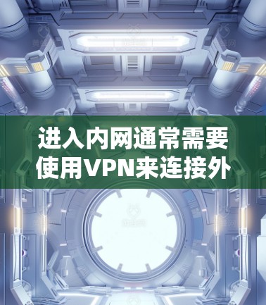 进入内网通常需要使用VPN来连接外部的网络资源。以下是一些步骤和考虑因素