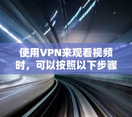 使用VPN来观看视频时，可以按照以下步骤操作