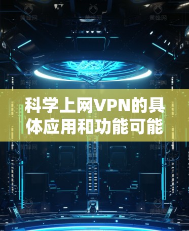 科学上网VPN的具体应用和功能可能包括