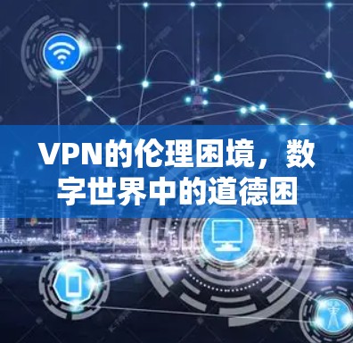 VPN的伦理困境，数字世界中的道德困境