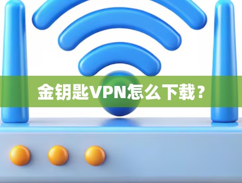 金钥匙VPN怎么下载？