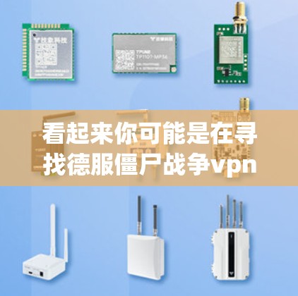 看起来你可能是在寻找德服僵尸战争vpn之类的游戏组合或搜索关键词。德服可能是指你玩的游戏平台或游戏类型,而僵尸战争和vpn可能指的是不同的游戏或策略类型