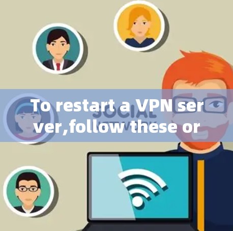 To restart a VPN server,follow these organized steps:
