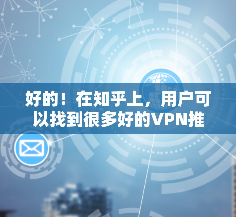 好的！在知乎上，用户可以找到很多好的VPN推荐。以下是一些推荐，涵盖免费和付费服务，以及加密方式
