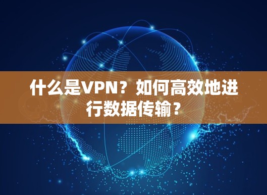 什么是VPN？如何高效地进行数据传输？