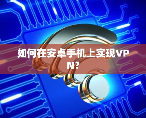 如何在安卓手机上实现VPN？
