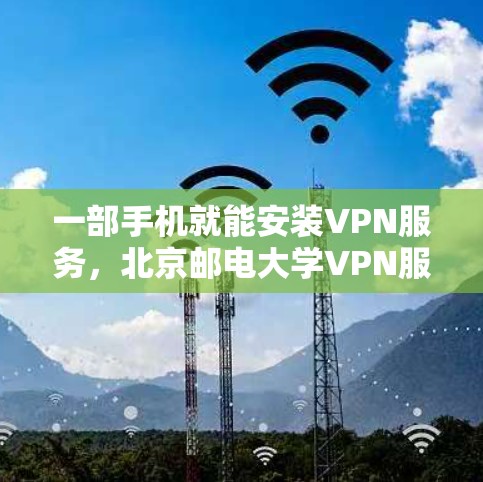 一部手机就能安装VPN服务，北京邮电大学VPN服务