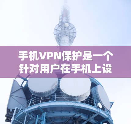 手机VPN保护是一个针对用户在手机上设置VPN功能的软件，旨在通过2FAA来增强网络的安全性。以下是对手机VPN保护的详细分析