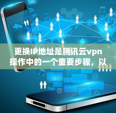 更换IP地址是腾讯云vpn操作中的一个重要步骤，以下是详细的步骤说明