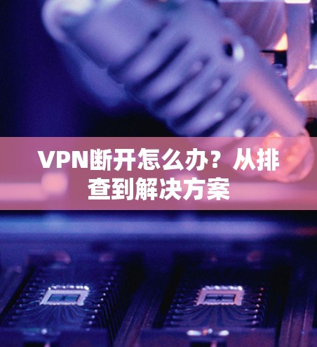 VPN断开怎么办？从排查到解决方案