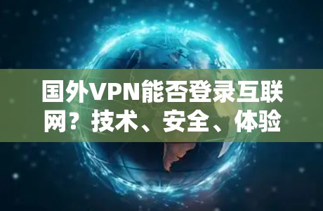 国外VPN能否登录互联网？技术、安全、体验三重分析