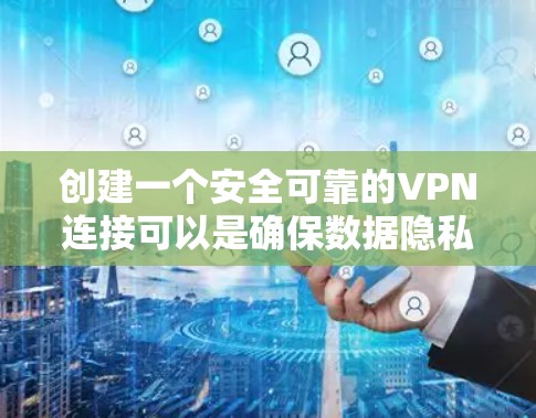 创建一个安全可靠的VPN连接可以是确保数据隐私和安全的重要步骤。以下是一个清晰的步骤指南，帮助您逐步构建一个可靠VPN连接