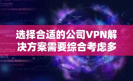 选择合适的公司VPN解决方案需要综合考虑多个因素，以下是一个清晰的步骤指南