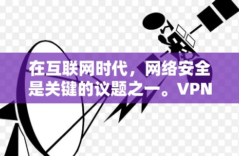 在互联网时代,网络安全是关键的议题之一。VPN作为一种强有力的网络安全工具,能够帮助我们更好地保护我们的网络和数据。以下是关于VPN的深入理解