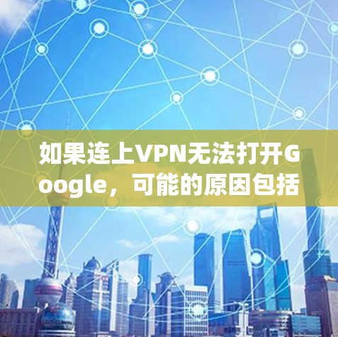 如果连上VPN无法打开Google,可能的原因包括VPN协议的限制、VPN连接失败或网络问题。以下是一些可能的解决方法