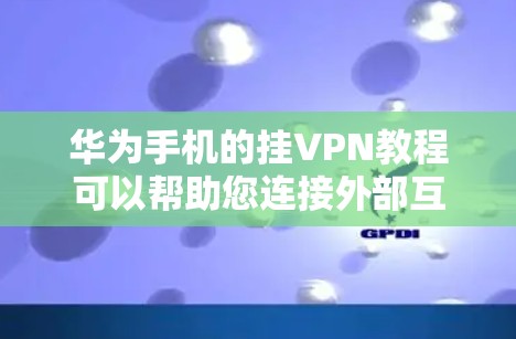 华为手机的挂VPN教程可以帮助您连接外部互联网，方便访问互联网资源。以下是详细的步骤指南