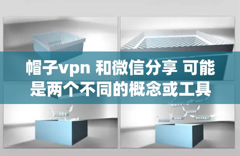 帽子vpn 和微信分享 可能是两个不同的概念或工具，具体含义可能因上下文而异。以下是关于这两个词的初步解释和可能的关联