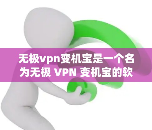 无极vpn变机宝是一个名为无极 VPN 变机宝的软件，其功能可能与无极VPN（Unmi VPN）结合使用，用于在无极VPN环境中进行配置或管理。具体功能可能包括