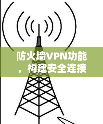 防火墙VPN功能，构建安全连接的未来